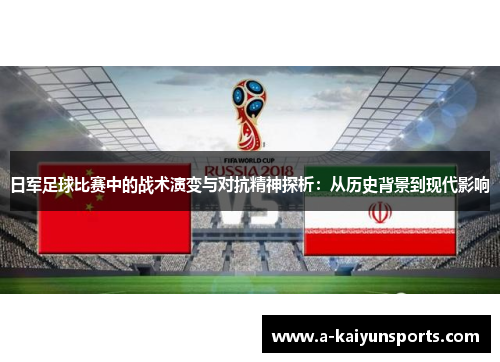 日军足球比赛中的战术演变与对抗精神探析：从历史背景到现代影响