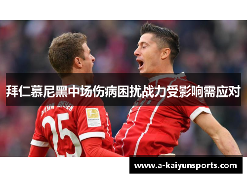 拜仁慕尼黑中场伤病困扰战力受影响需应对