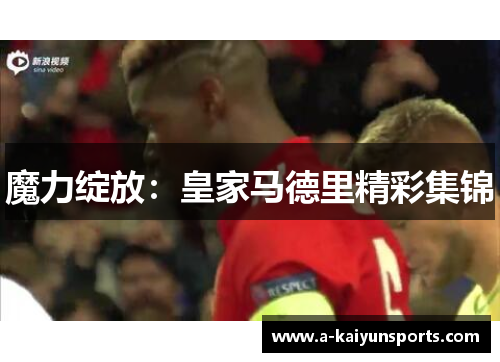 魔力绽放：皇家马德里精彩集锦
