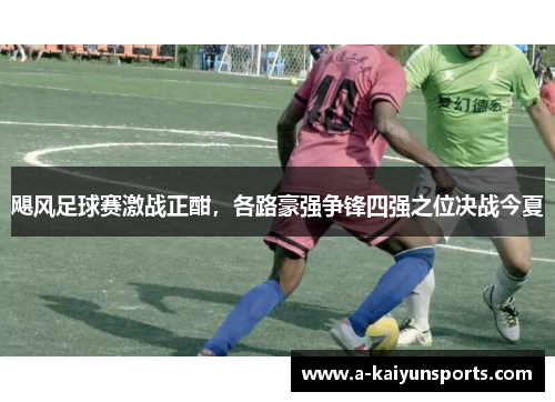 飓风足球赛激战正酣，各路豪强争锋四强之位决战今夏