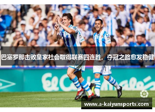 巴塞罗那击败皇家社会取得联赛四连胜，夺冠之路愈发稳健